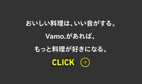 おいしい料理は、いい音がする。Vamo.があれば、もっと料理が好きになる。