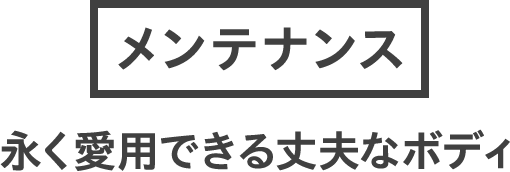 メンテナンス：永く愛用できる丈夫なボディ