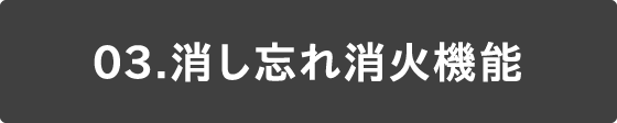 03 消し忘れ消火機能