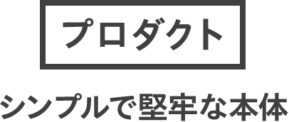 プロダクト：シンプルで堅牢な本体