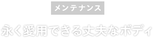 メンテナンス：永く愛用できる丈夫なボディ