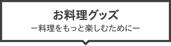 お料理グッズ －料理をもっと楽しむために－