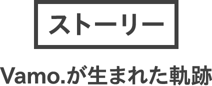 ストーリー：Vamo.が生まれた軌跡