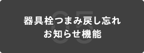 05 器具栓つまみ戻し忘れお知らせ機能