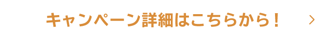 キャンペーン詳細はこちらから！