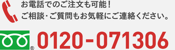 お電話でのご注文も可能！ご相談・ご質問もお気軽にご連絡ください。 0120-071306