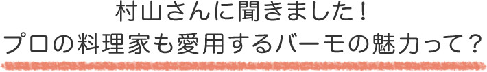 村山さんに聞きました！ プロの料理家も愛用するバーモの魅力って？