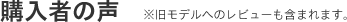 購入者の声※旧モデルへのレビューも含まれます。